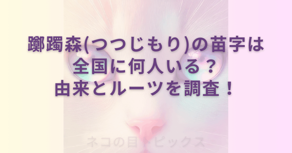 透過性のあるネコの顔のアップを背景に躑躅森(つつじもり)の苗字は全国に何人いる？由来とルーツを調査！と記載