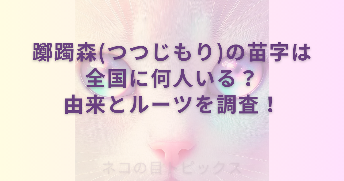 透過性のあるネコの顔のアップを背景に躑躅森(つつじもり)の苗字は全国に何人いる？由来とルーツを調査！と記載