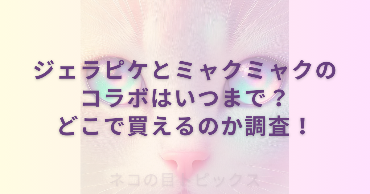 透過性のあるネコの顔のアップを背景にジェラピケとミャクミャクのコラボはいつまで？どこで買えるのか調査！と記載