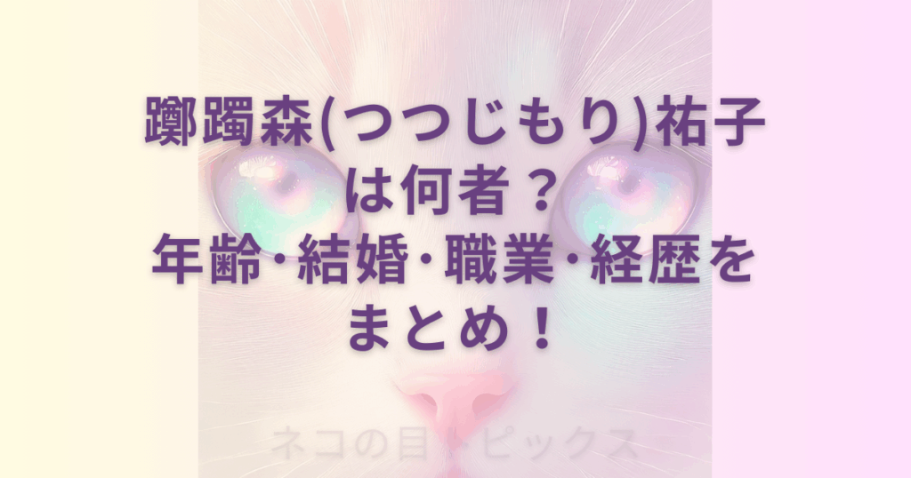 透過性のあるネコの顔のアップを背景に躑躅森(つつじもり)祐子は何者？年齢･結婚･職業･経歴をまとめ！と記載