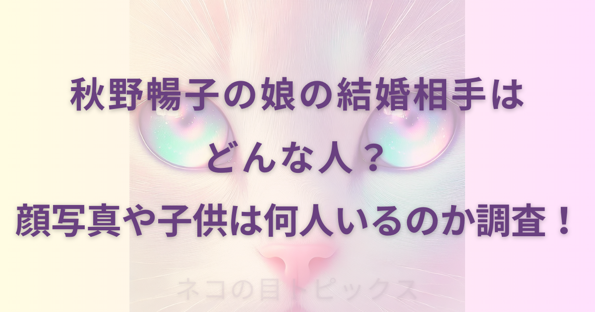 秋野暢子の娘の結婚相手はどんな人？顔写真や子供は何人いるのか調査！