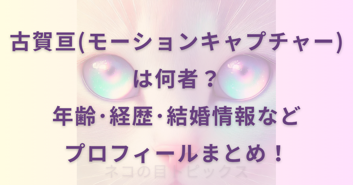 古賀亘(モーションキャプチャー)は何者？年齢･経歴･結婚情報などプロフィールまとめ！