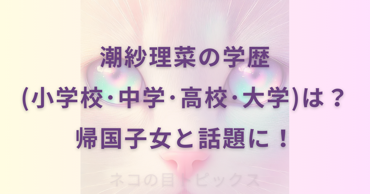 潮紗理菜の学歴(小学校･中学･高校･大学)は？帰国子女と話題に！
