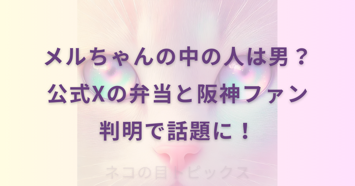 メルちゃんの中の人は男？公式Xの弁当と阪神ファン判明で話題に！と記載