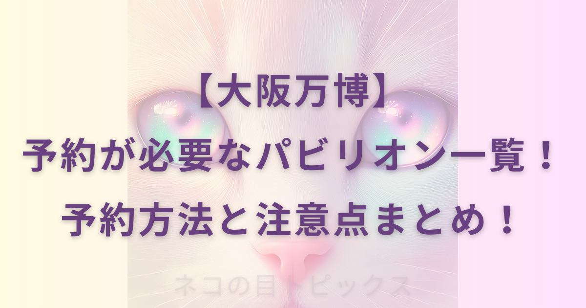 【大阪万博】予約が必要なパビリオン一覧！予約方法と注意点まとめ！