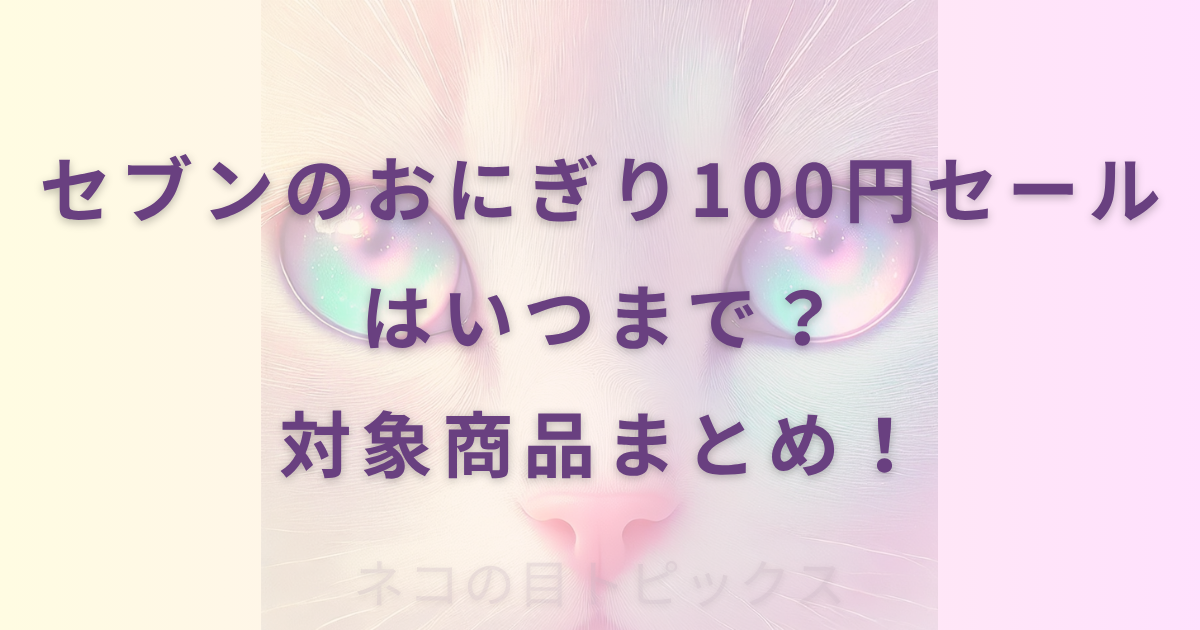 セブンのおにぎり100円セールはいつまで？対象商品まとめ！