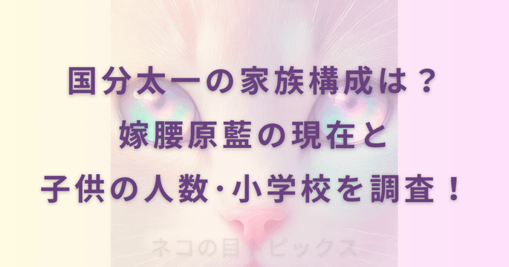 国分太一の家族構成は？嫁腰原藍の現在と子供の人数･小学校を調査！