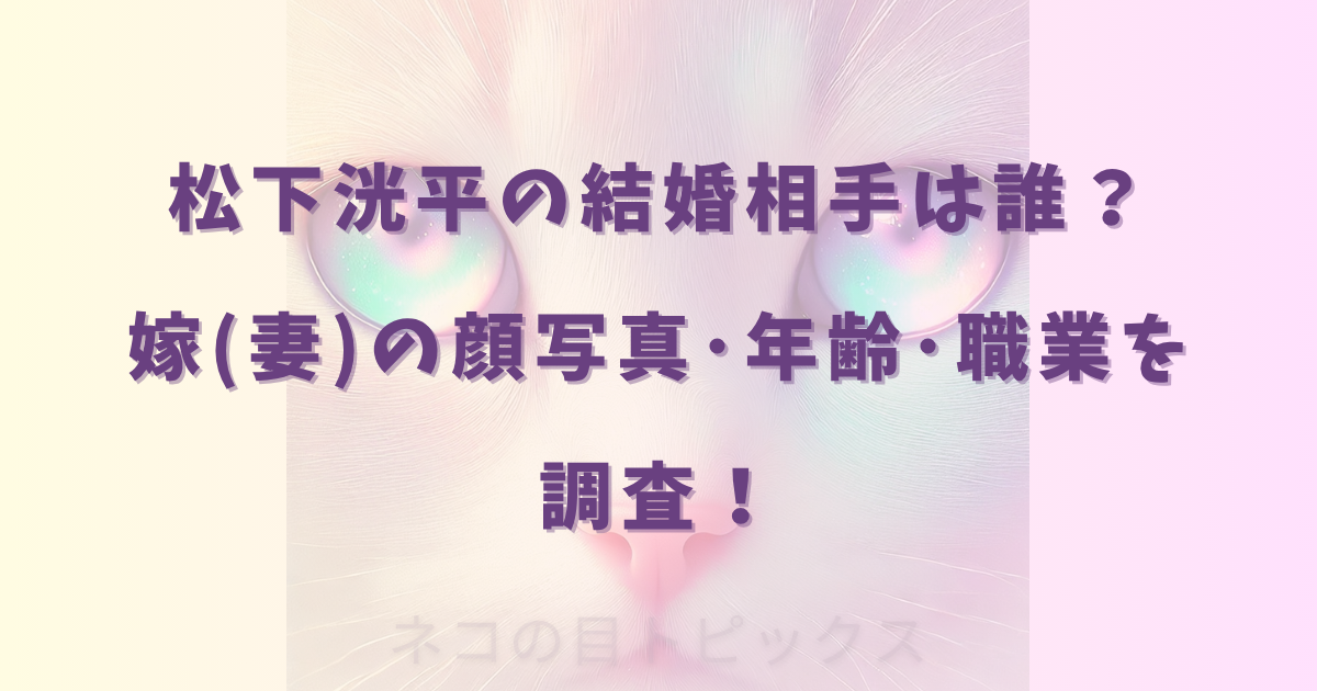 松下洸平の結婚相手は誰？嫁(妻)の顔写真･年齢･職業を調査！