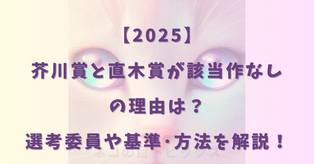 【2025】芥川賞と直木賞が該当作なしの理由は？選考委員や基準･方法を解説！