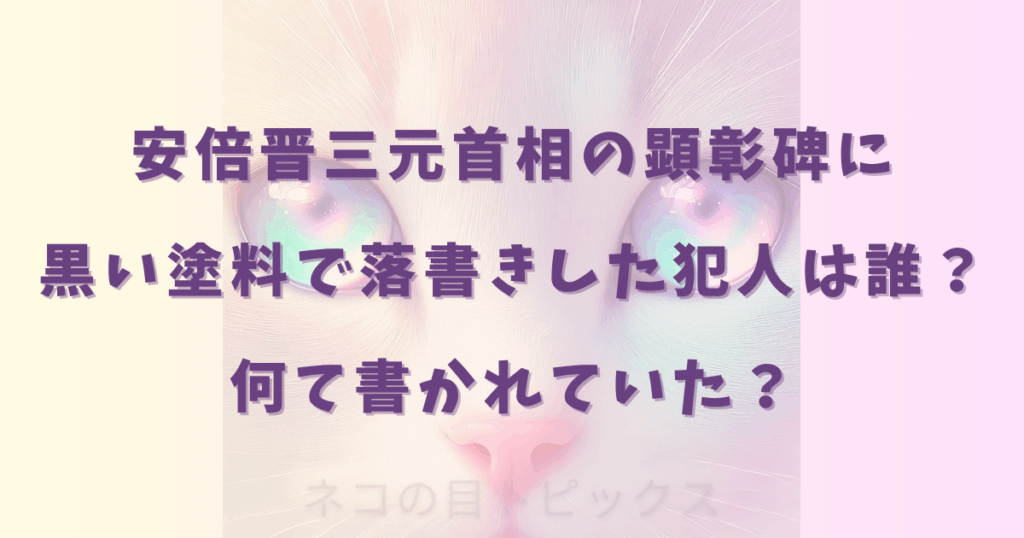 安倍晋三元首相の顕彰碑に黒い塗料で落書きした犯人は誰？何て書かれていた？