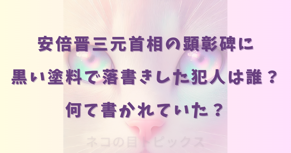 安倍晋三元首相の顕彰碑に黒い塗料で落書きした犯人は誰？何て書かれていた？