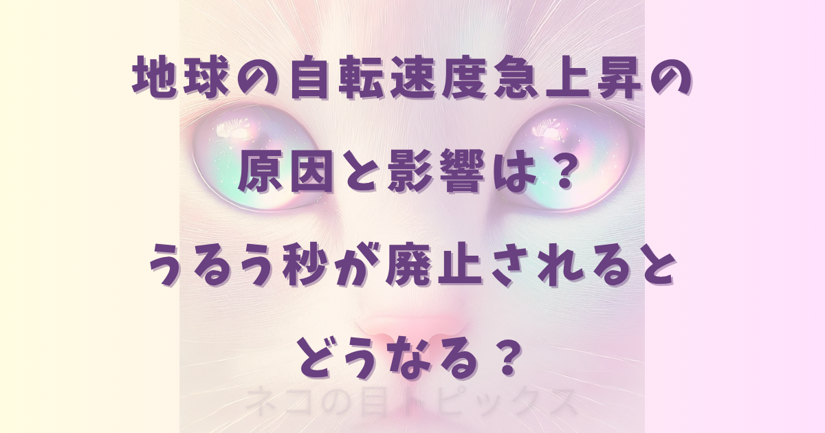 地球の自転速度急上昇の原因と影響は？うるう秒が廃止されるとどうなる？