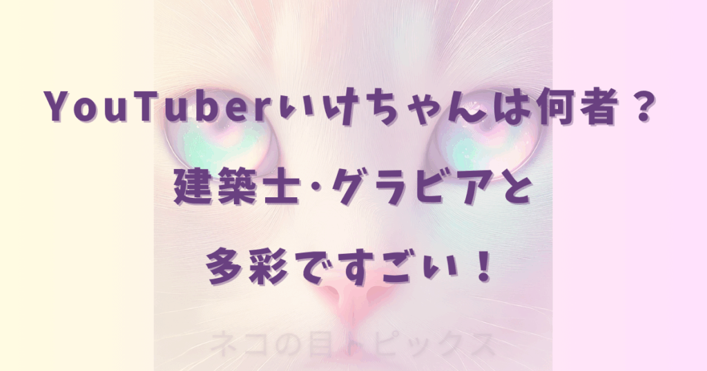 YouTuberいけちゃんは何者？建築士･グラビアと多彩ですごい！