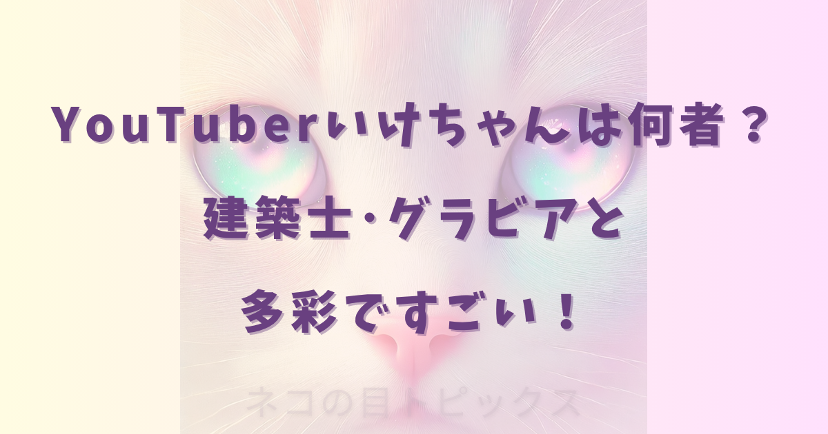 YouTuberいけちゃんは何者？建築士･グラビアと多彩ですごい！