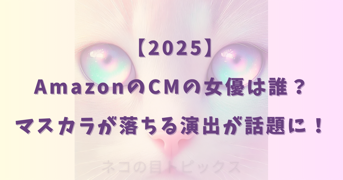 【2025】 AmazonのCMの女優は誰？ マスカラが落ちる演出が話題に！