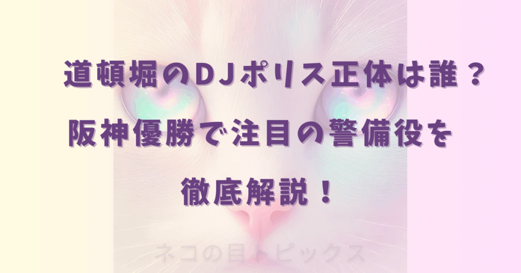 道頓堀のDJポリス正体は誰？阪神優勝で注目の警備役を徹底解説！