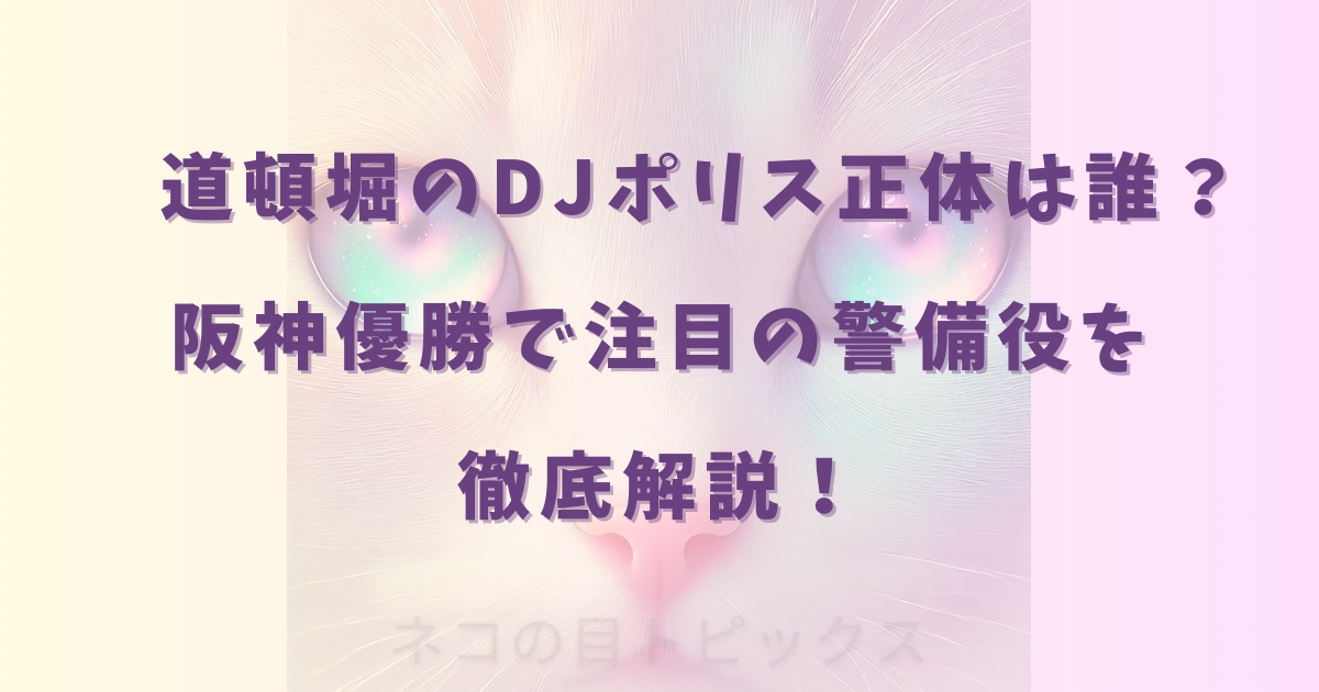 道頓堀のDJポリス正体は誰？阪神優勝で注目の警備役を徹底解説！