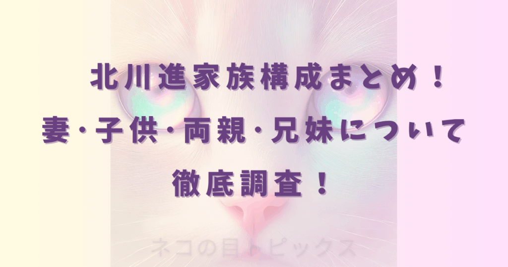 北川進家族構成まとめ！妻･子供･両親･兄妹について徹底調査！