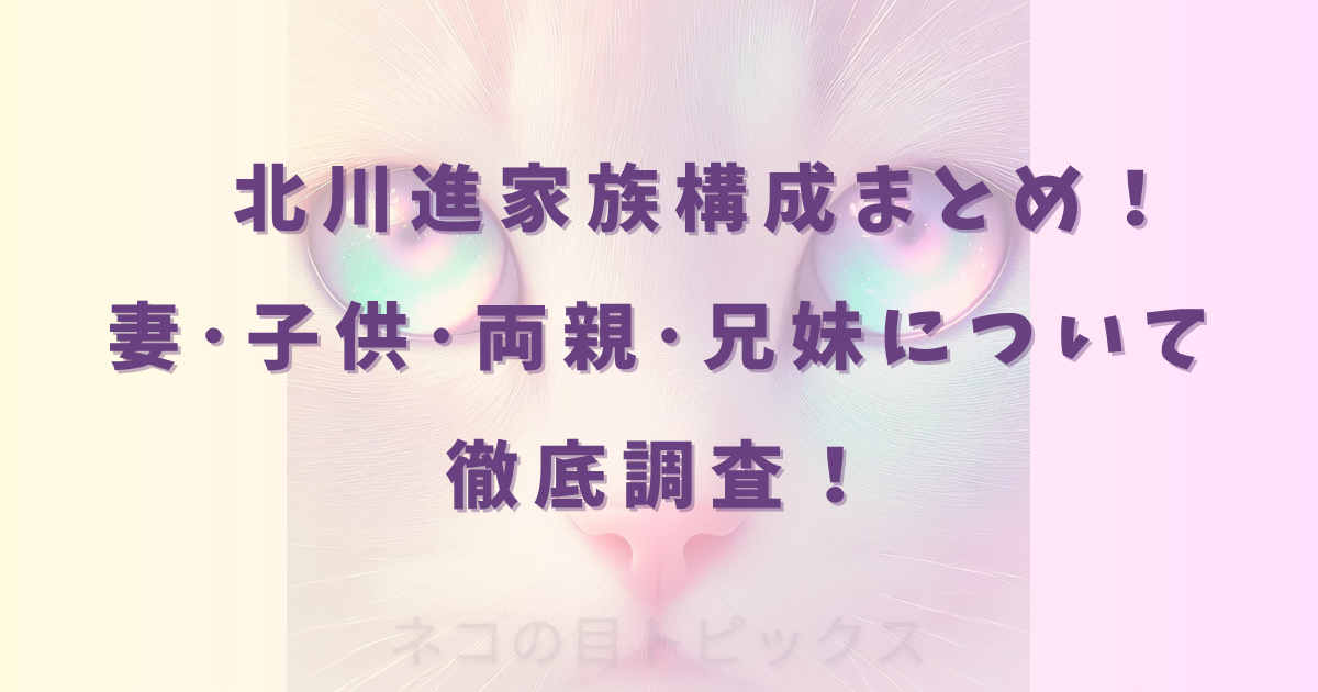 北川進家族構成まとめ！妻･子供･両親･兄妹について徹底調査！