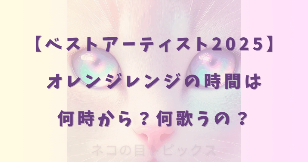 【ベストアーティスト2025】オレンジレンジの時間は何時から？何歌うの？