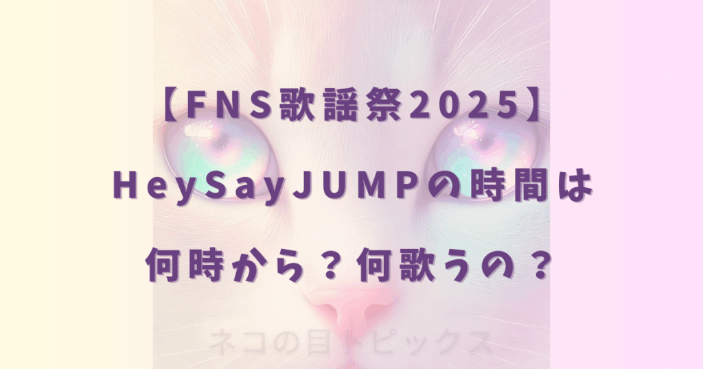【FNS歌謡祭2025】HeySayJUMPの時間は何時から？何歌うの？