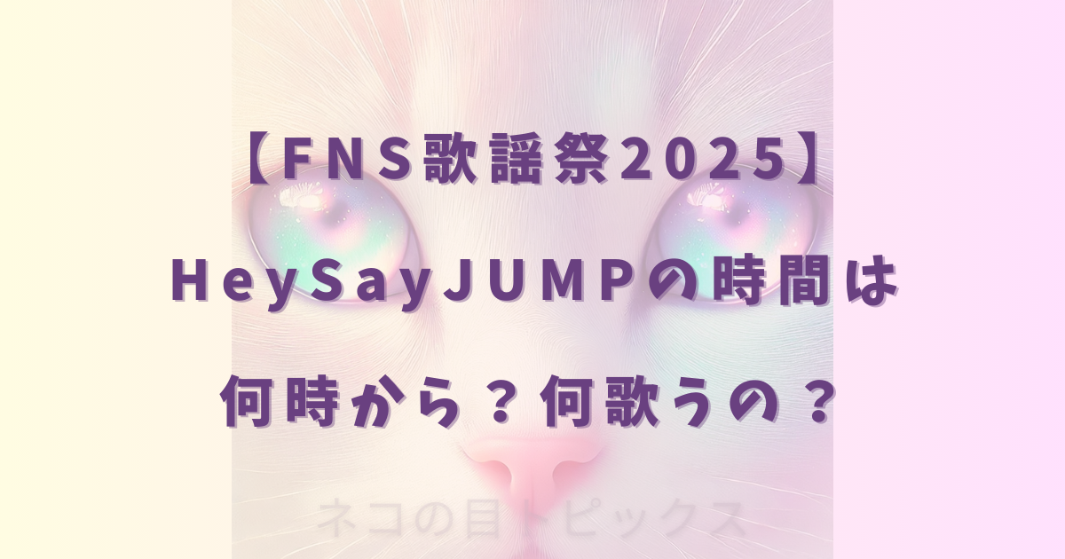 【FNS歌謡祭2025】HeySayJUMPの時間は何時から？何歌うの？