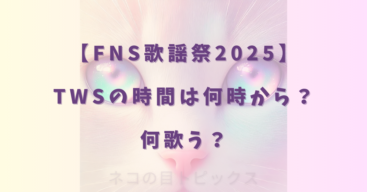 【FNS歌謡祭2025】TWSの時間は何時から?何歌う?