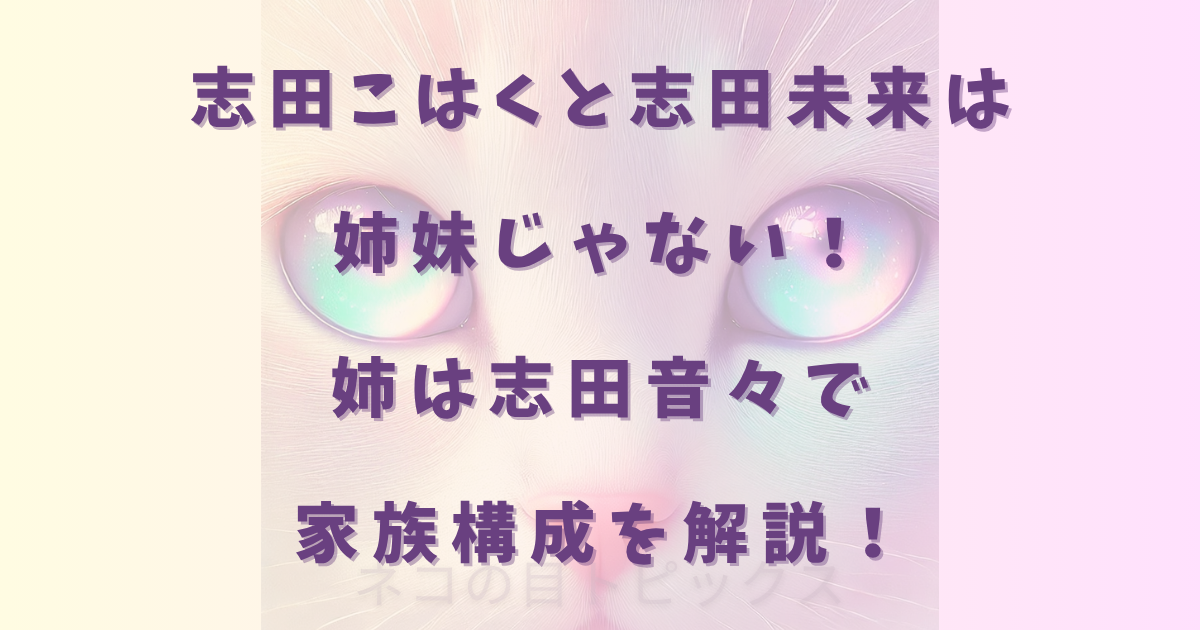 志田こはくと志田未来は姉妹じゃない！姉は志田音々で家族構成を解説！