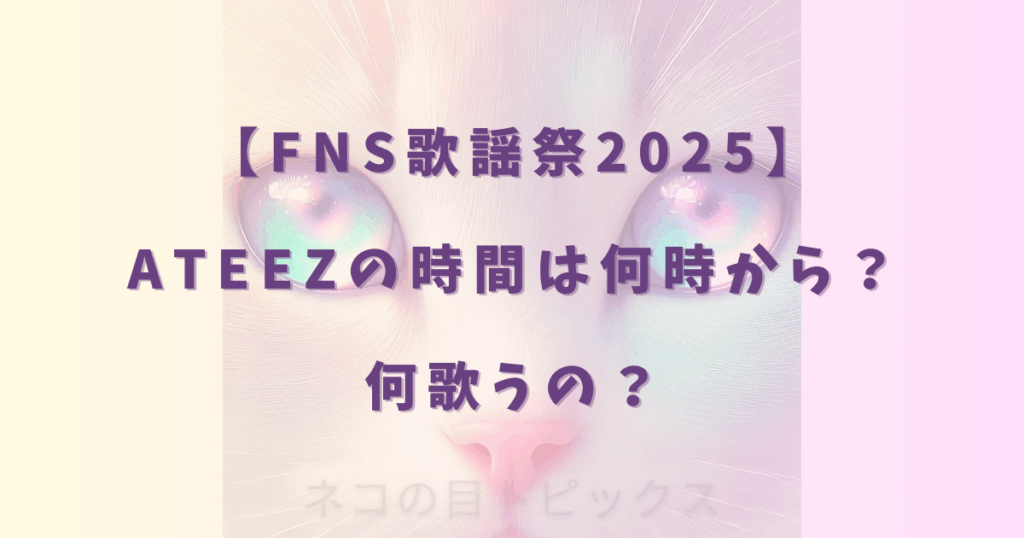 【FNS歌謡祭2025】ATEEZの時間は何時から？何歌うの？