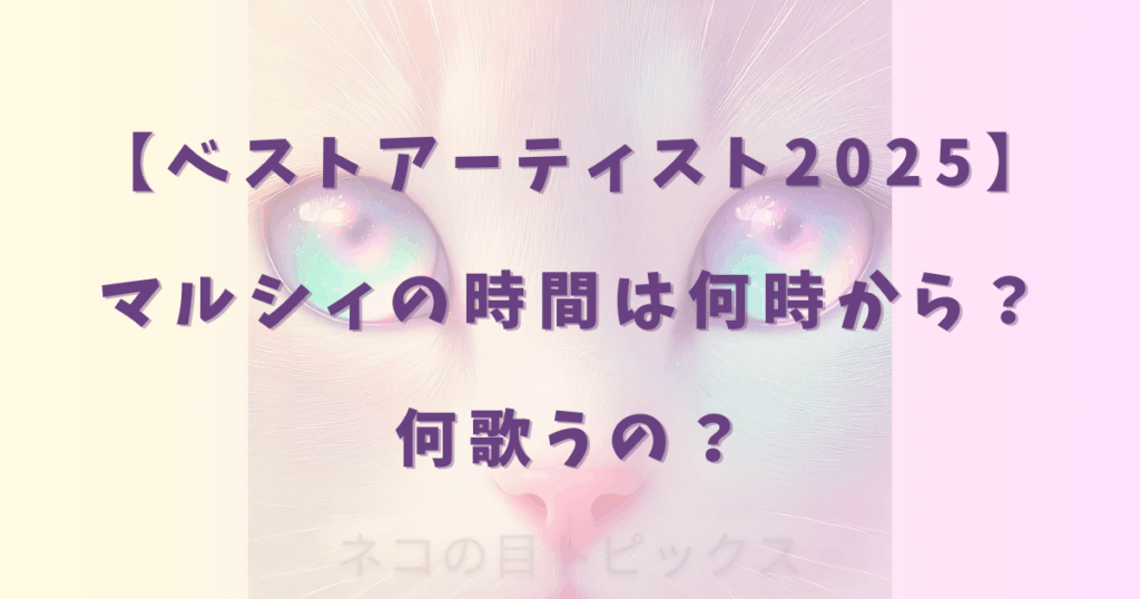 【ベストアーティスト2025】マルシィの時間は何時から?何歌うの?