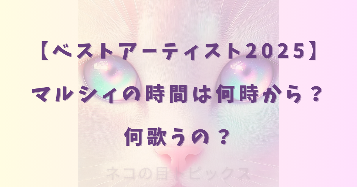 【ベストアーティスト2025】マルシィの時間は何時から?何歌うの?
