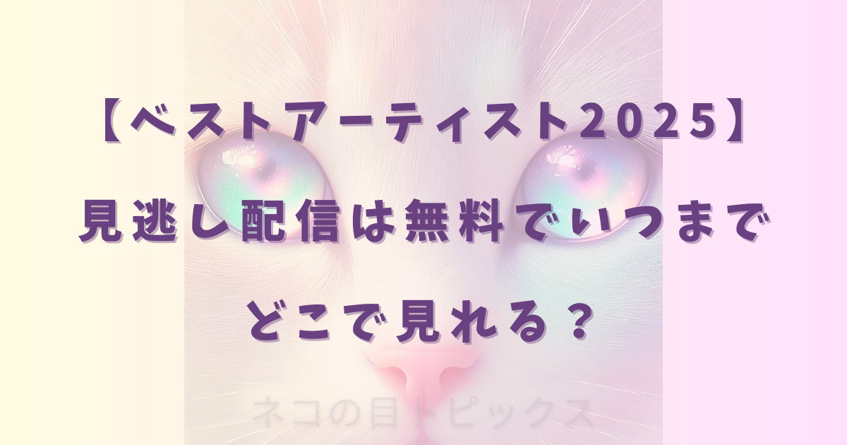 【ベストアーティスト2025】見逃し配信は無料でいつまでどこで見れる？