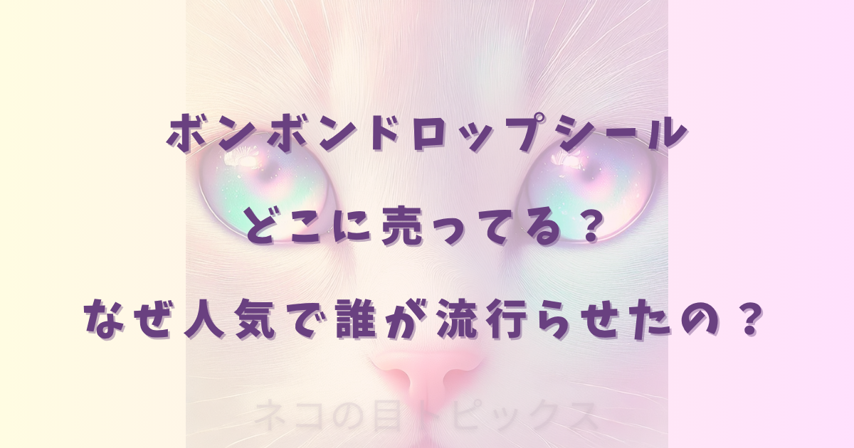 ボンボンドロップシールどこに売ってる？なぜ人気で誰が流行らせたの？