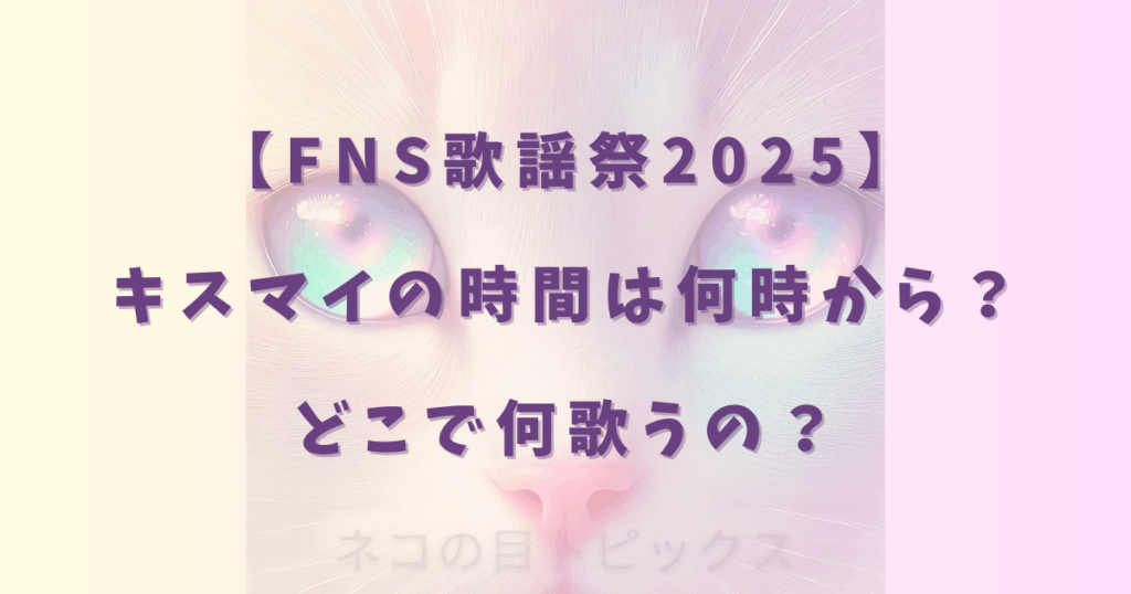 【FNS歌謡祭2025】キスマイの時間は何時から？どこで何歌うの？