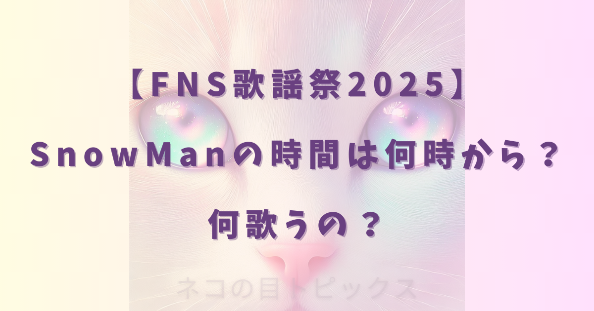 【FNS歌謡祭2025】SnowManの時間は何時から?何歌うの?