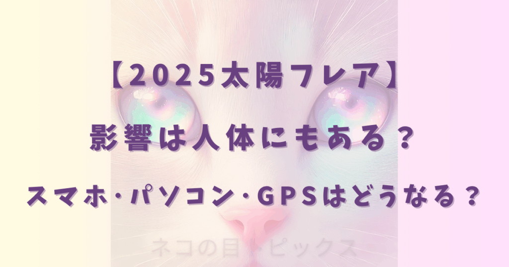 【2025太陽フレア】影響は人体にもある？スマホ･パソコン･GPSはどうなる？