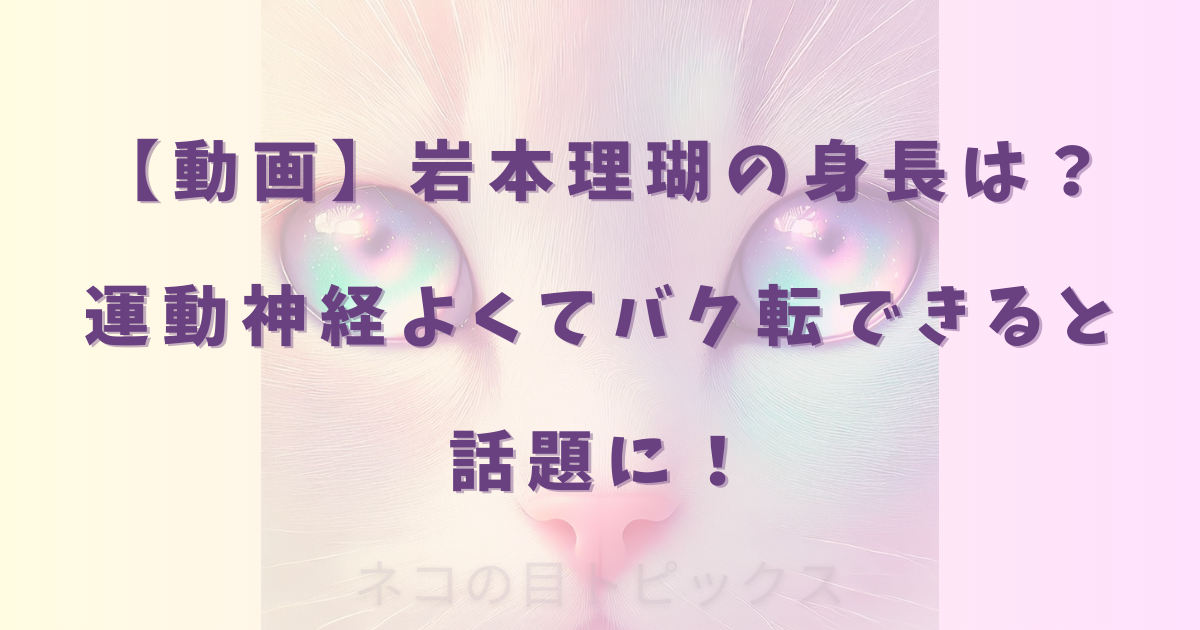 【動画】岩本理瑚の身長は?運動神経よくてバク転できると話題に!