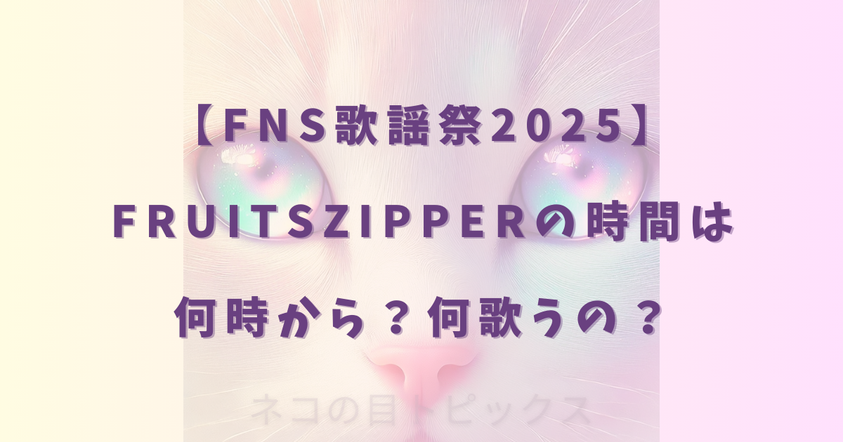 【FNS歌謡祭2025】FRUITSZIPPERの時間は何時から?何歌うの?