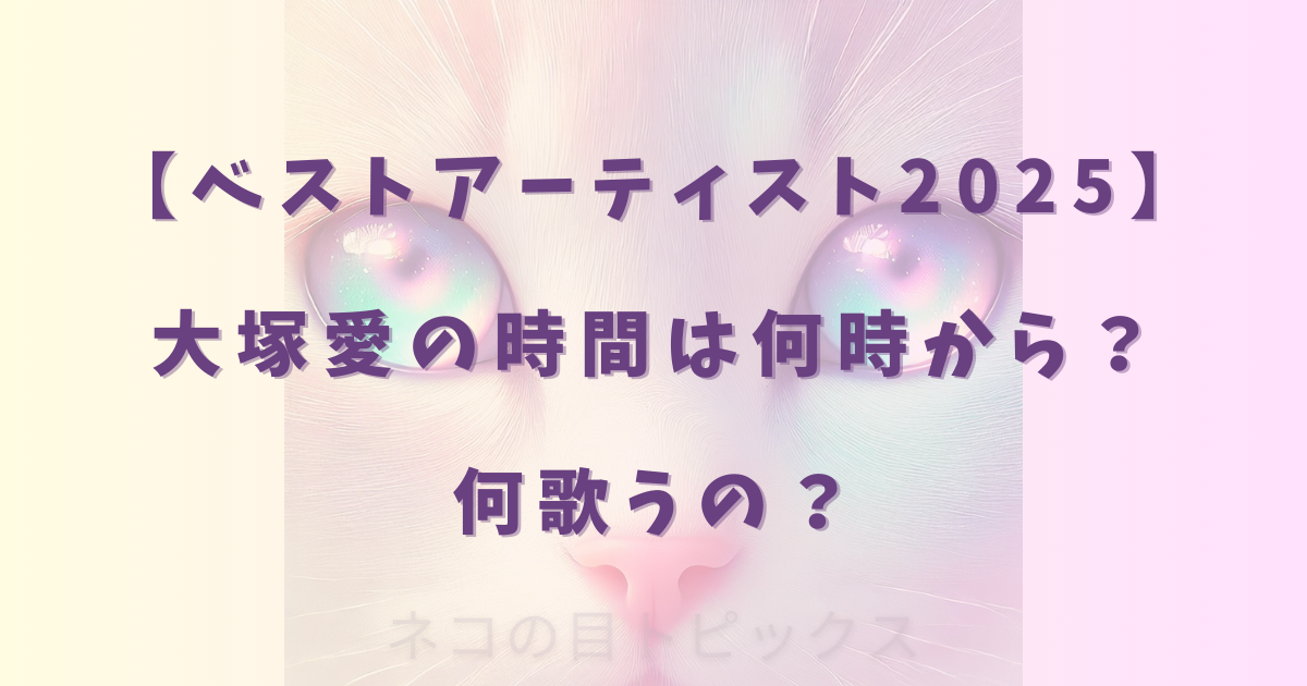 【ベストアーティスト2025】大塚愛の時間は何時から?何歌うの?