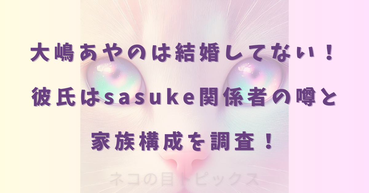 大嶋あやのは結婚してない!彼氏はsasuke関係者の噂と家族構成を調査!