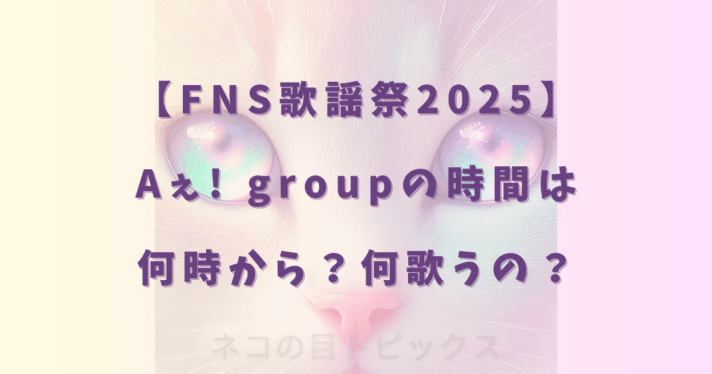 【FNS歌謡祭2025】Aぇ! groupの時間は何時から？何歌うの？