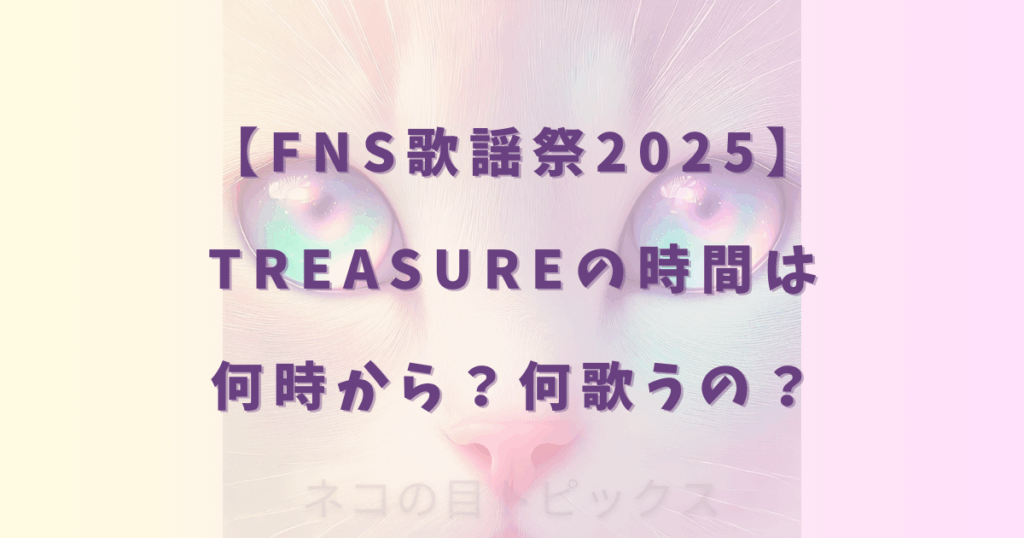 【FNS歌謡祭2025】TREASUREの時間は何時から？何歌うの？