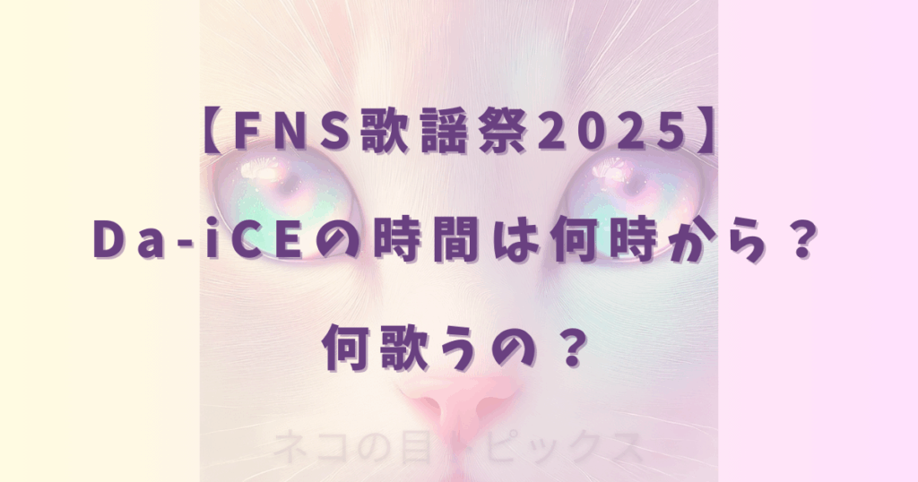 【FNS歌謡祭2025】Da-iCEの時間は何時から？何歌うの？