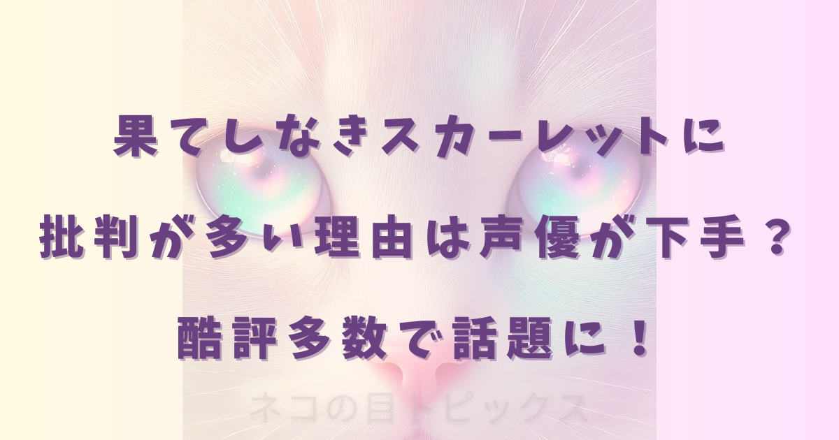 果てしなきスカーレットに批判が多い理由は声優が下手?酷評多数で話題に!
