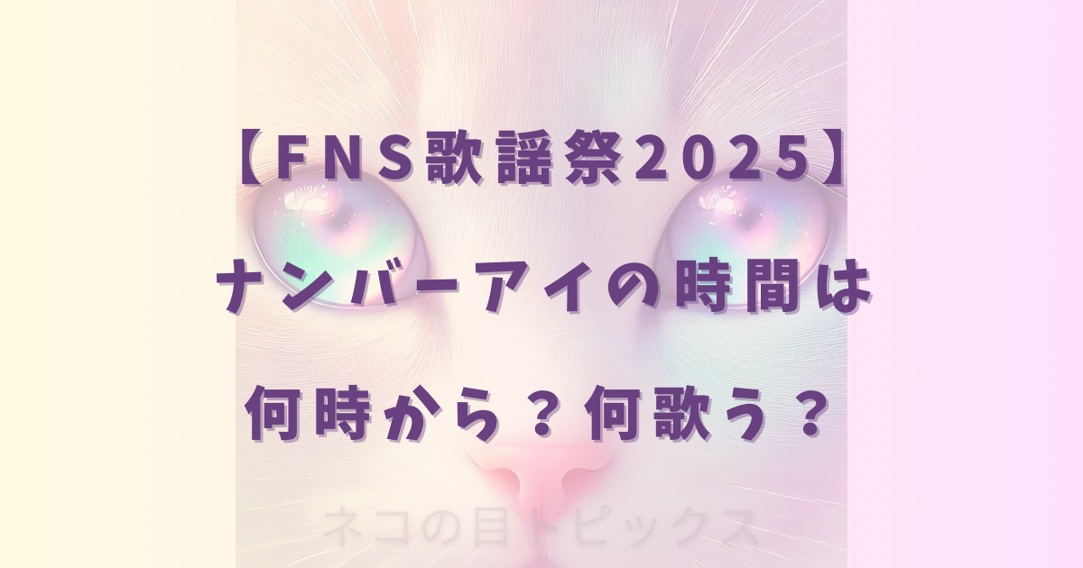 【FNS歌謡祭2025】ナンバーアイの時間は何時から?何歌う?