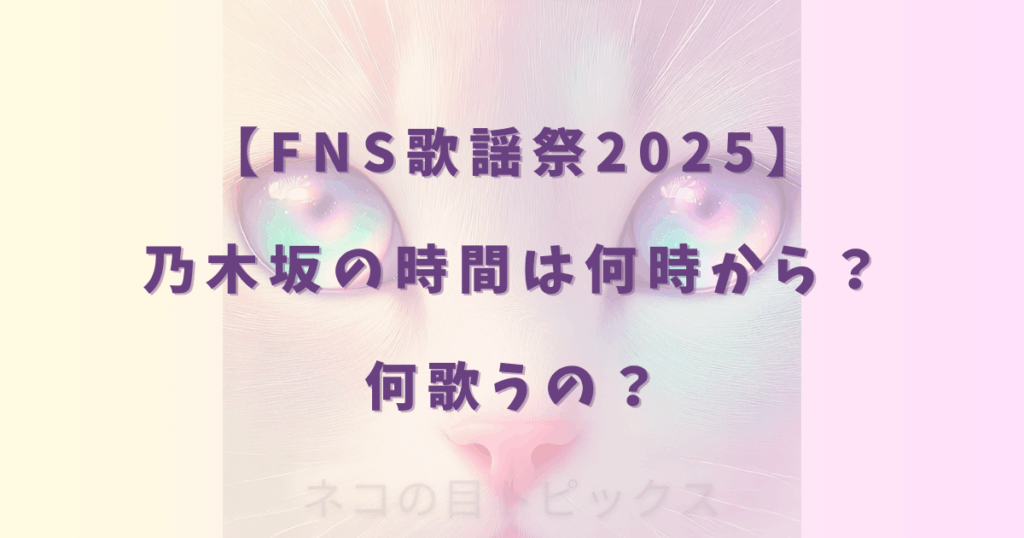【FNS歌謡祭2025】乃木坂の時間は何時から？何歌うの？