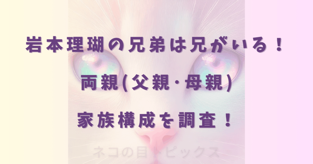岩本理瑚の兄弟は兄がいる！両親(父親･母親)家族構成を調査！