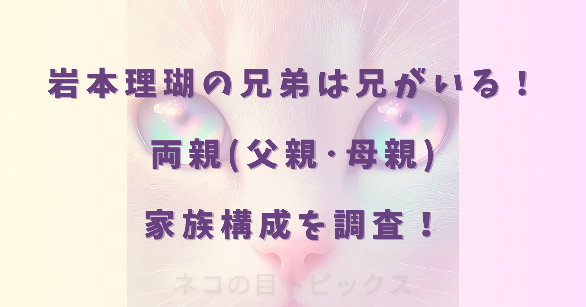 岩本理瑚の兄弟は兄がいる!両親(父親・母親)家族構成を調査!