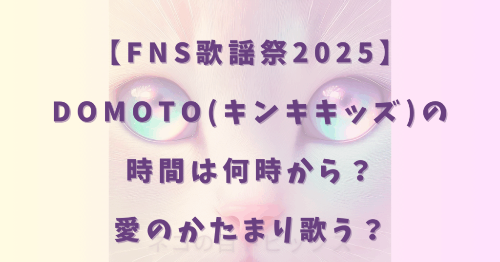 【FNS歌謡祭2025】DOMOTO(キンキキッズ)の時間は何時から？愛のかたまり歌う？