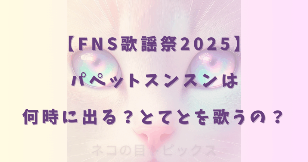 【FNS歌謡祭2025】パペットスンスンは何時に出る？とてとを歌うの？
